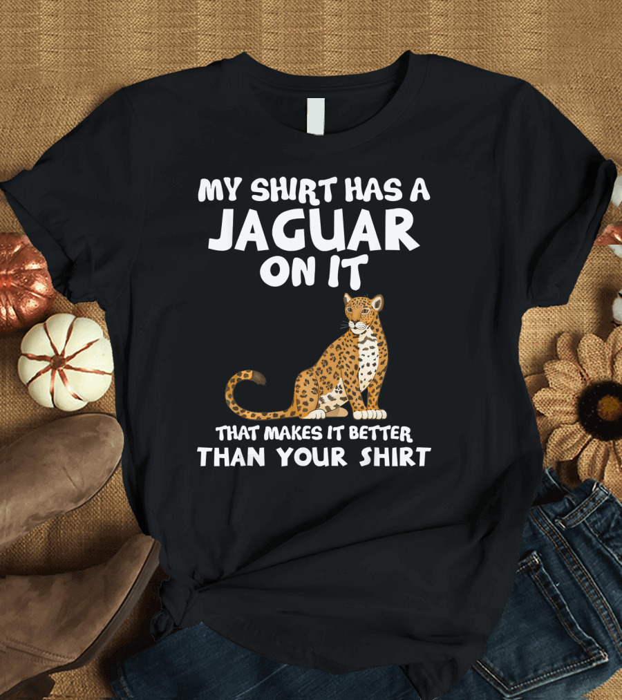 MY SHIRT HAS A JAGUAR ON IT THAT MAKES IT BETTER THAN YOUR T-Shirt