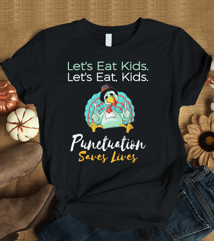 Let's Eat Kids Let's Eat Kids Punctuation Saves Lives Turkey Thanksgiving T-Shirt