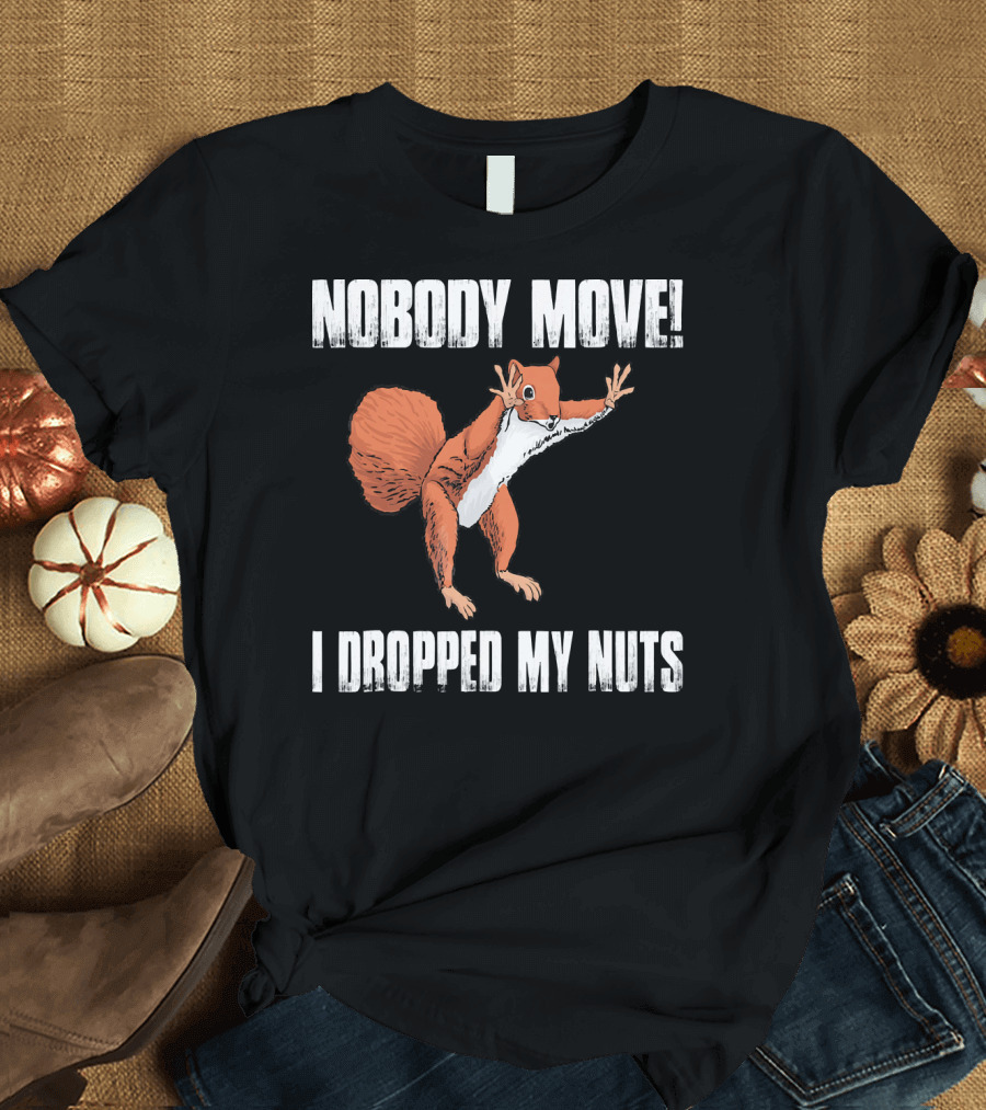 Nobody Move I Dropped My Nuts Funny Squirrel T-Shirt
