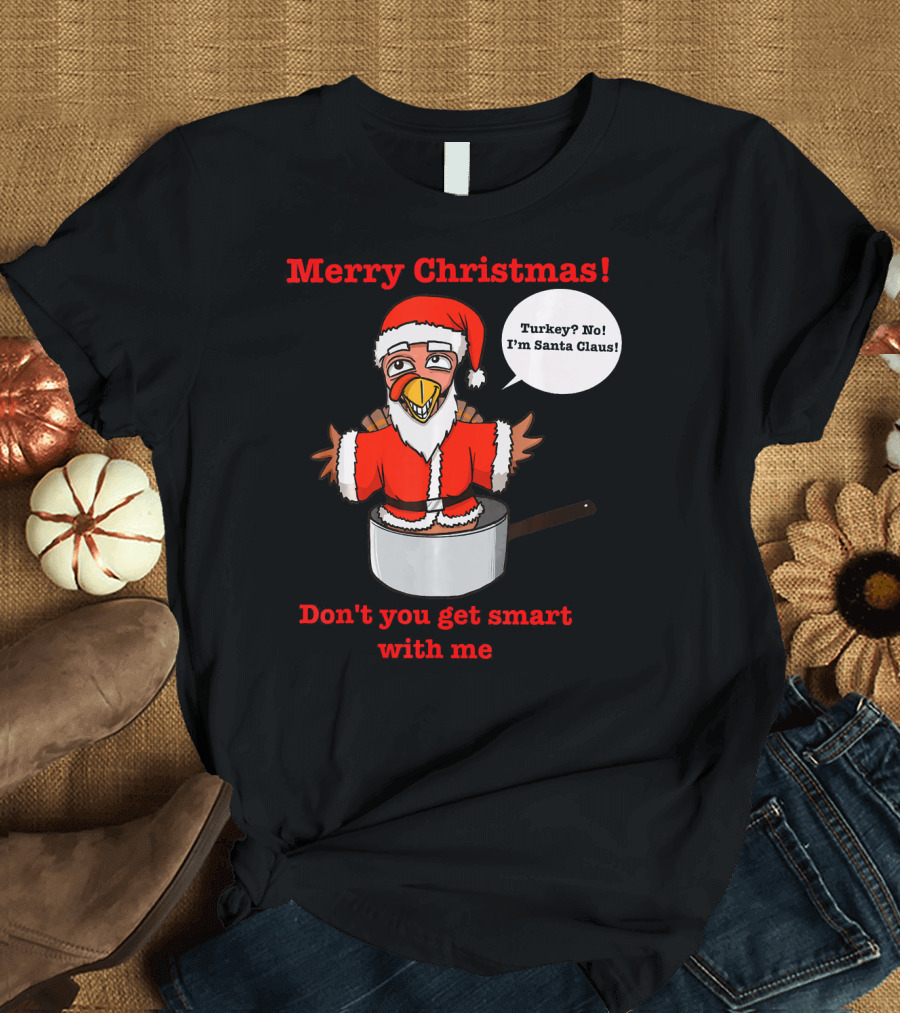 Merry Christmas Turkey Santa Claus Don't You Get Smart With Me T-Shirt