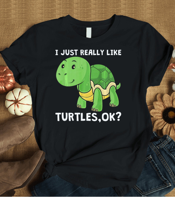 T-Shirt: I Just Really Like Turtles OK? T-Shirt I Just Really Like Turtles OK? T-Shirt
