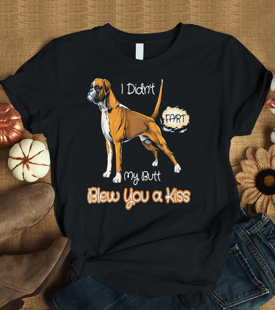 Boxer Dog I Didn't Fart My Butt Blew You a Kiss Funny for Peoples Who T-Shirt
