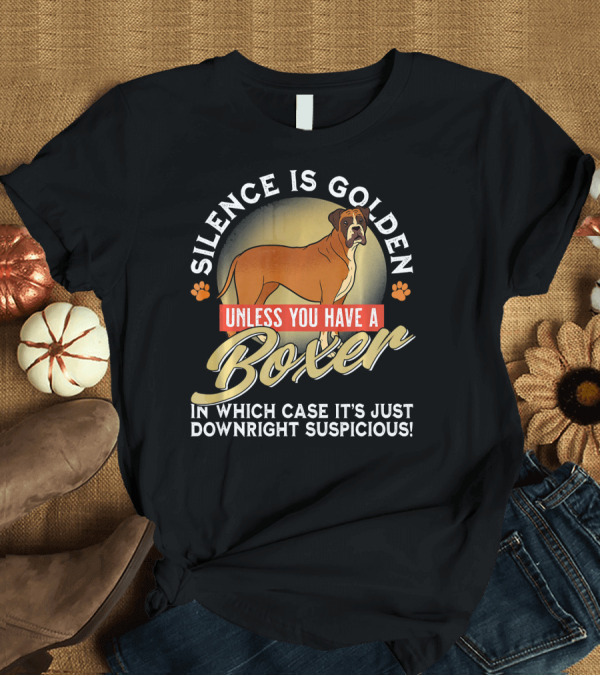 T-Shirt: Silence Is Golden Unless You Have a Boxer In Which Case It's Just Downright Suspicious T-Shirt Silence Is Golden Unless You Have a Boxer In Which Case It's Just Downright Suspicious T-Shirt