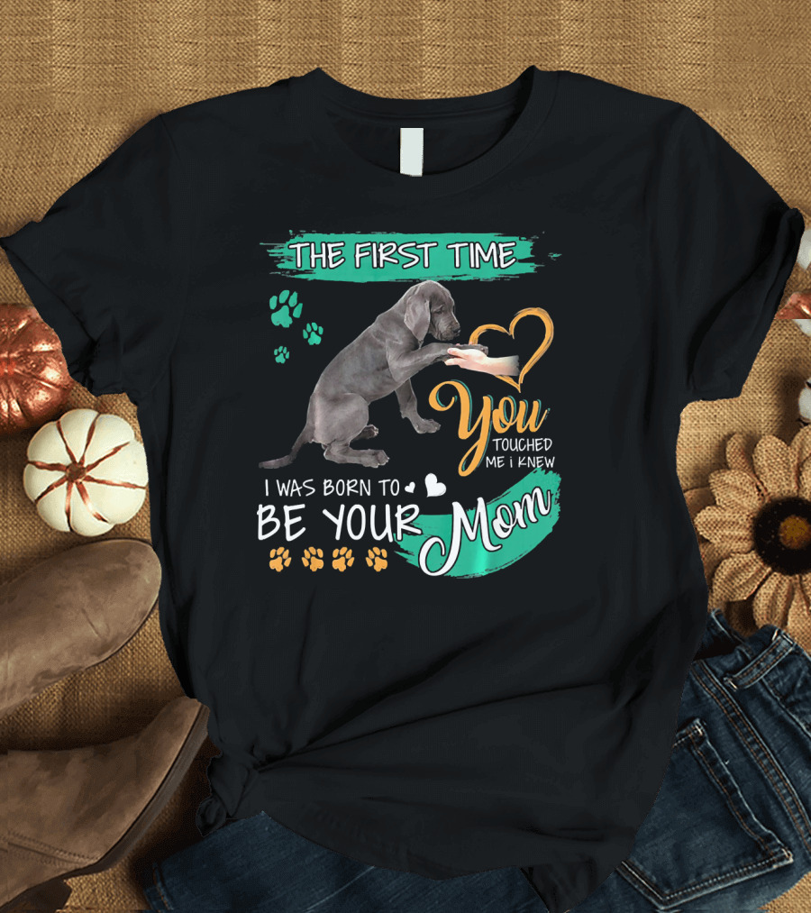 The First Time You Touched Me I Was Born to Be Your Mom Great Dane T-Shirt