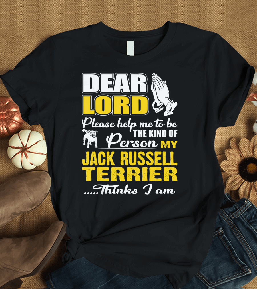 Dear Lord Please Help Me to Be the Kind of Person My Jack Russell Terrier Thinks I Am T-Shirt