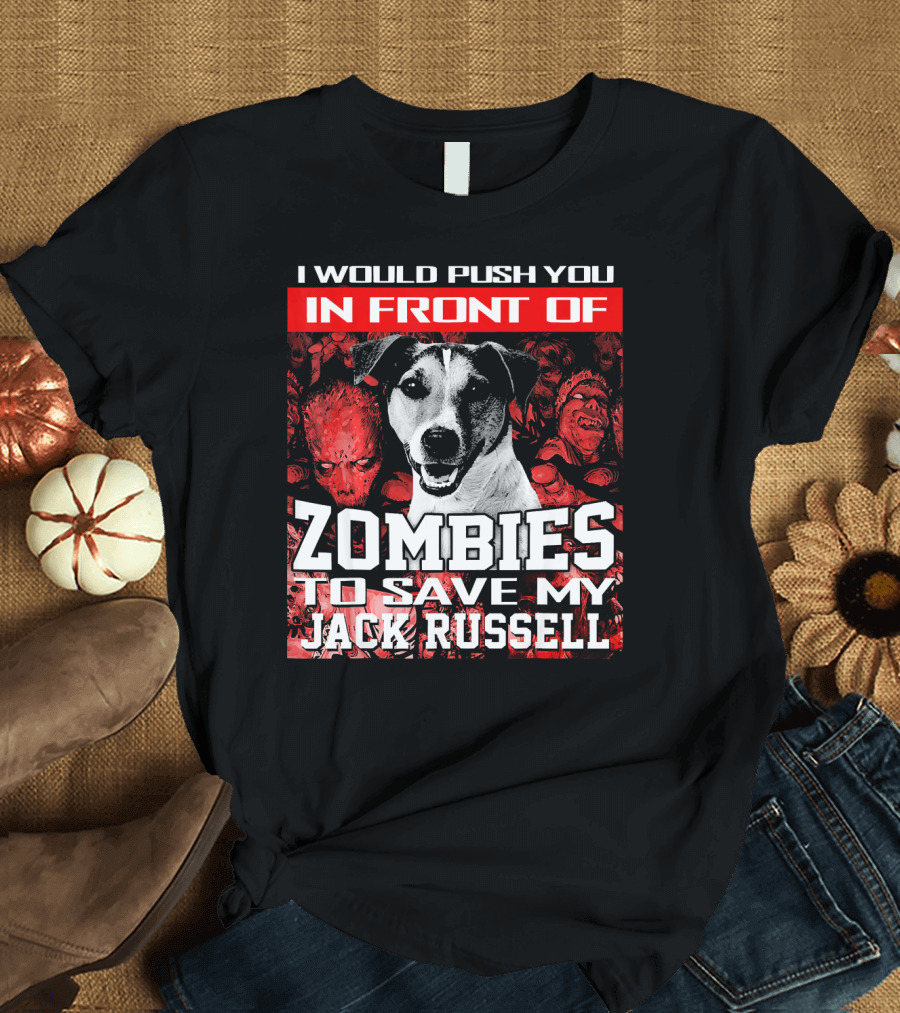 I Would Push You In Front Of Zombies To Save My Jack Russell T-Shirt