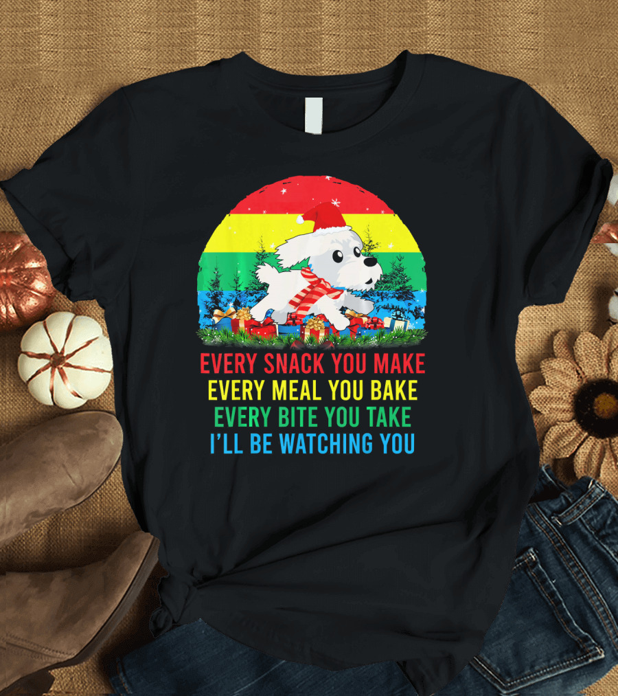 Every Snack You Make Every Meal You Bake Every Bite You Take I'll Be Watching You Maltese T-Shirt