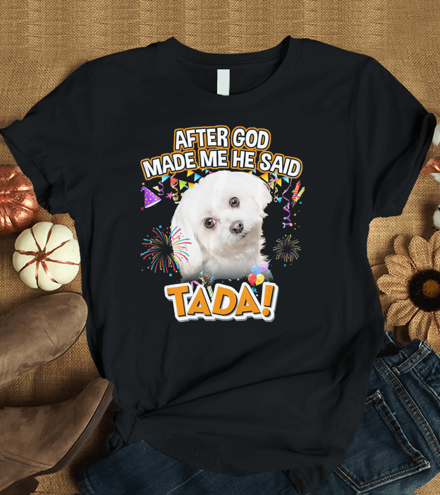 After God Made Me He Said Tada Maltese Happy T-Shirt