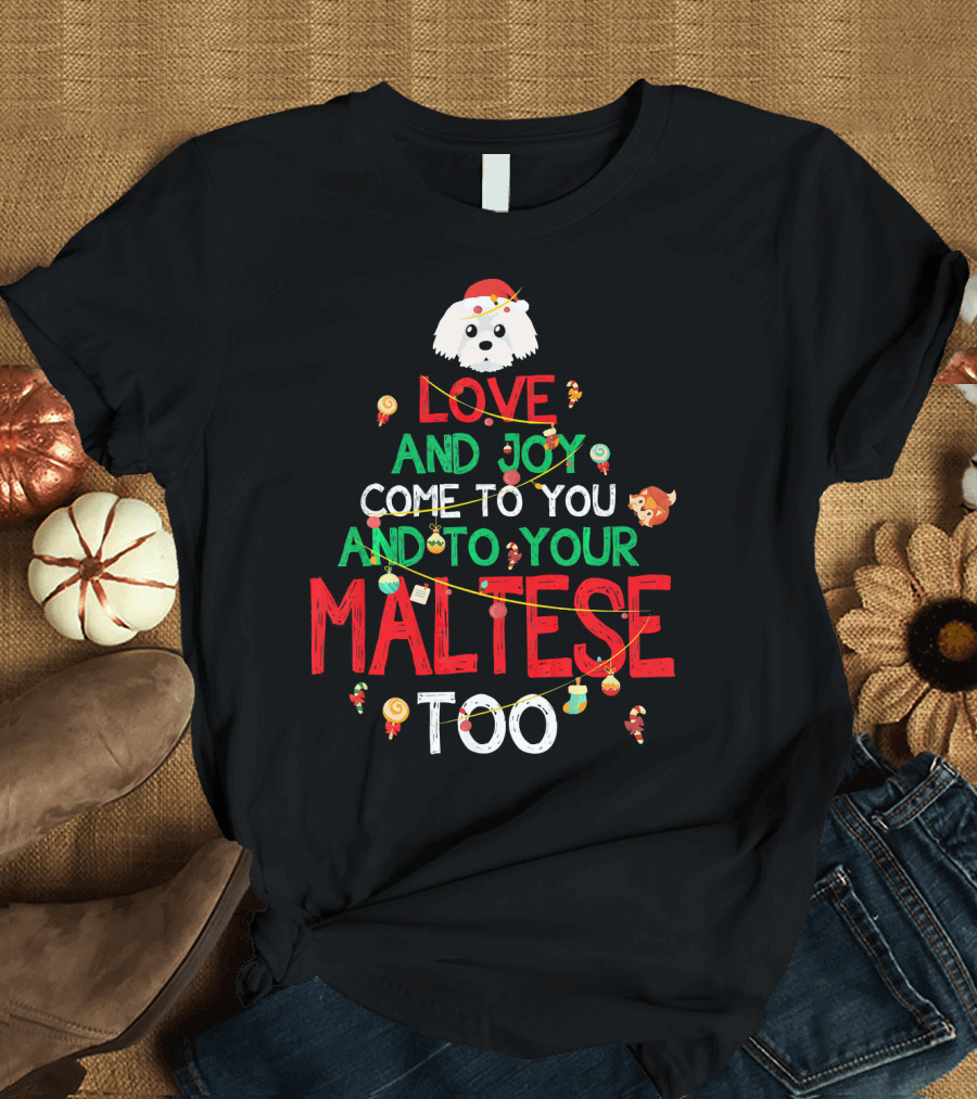 LOVE AND JOY COME TO YOU AND TO YOUR MALTESE TOO T-Shirt