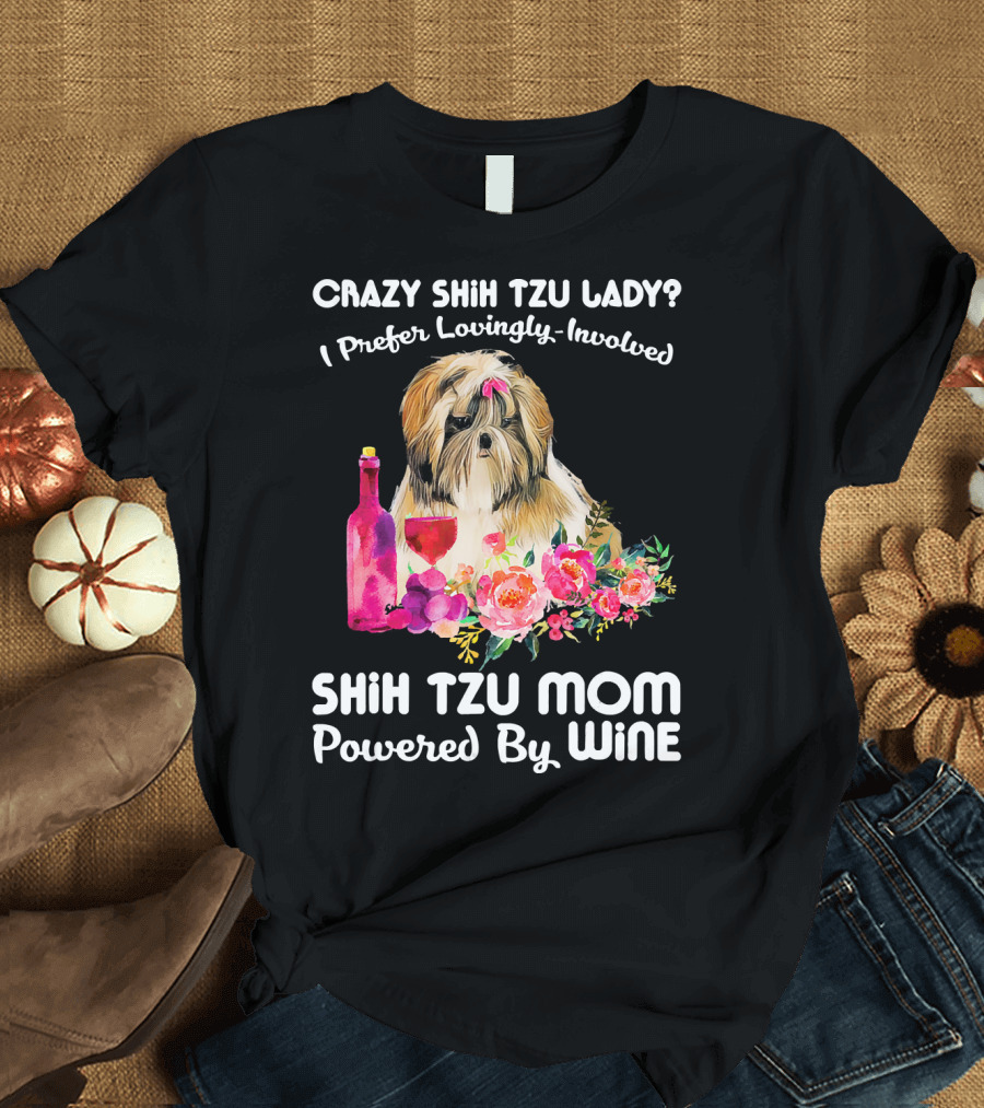 CRAZY SHIH TZU LADY? I PREFER LOVINGLY-INVOLVED SHIH TZU MOM POWERED BY WINE T-Shirt