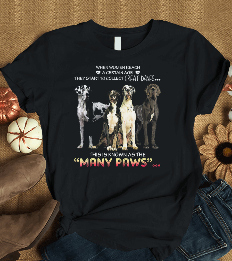WHEN WOMEN REACH A CERTAIN AGE THEY START TO COLLECT GREAT DANES THIS IS KNOWN AS THE MANY PAWS T-Shirt