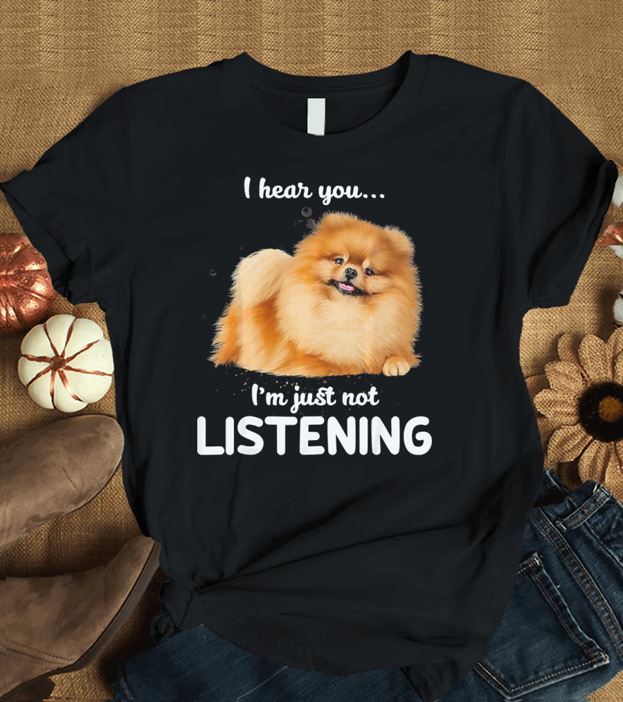 Pomeranian I Hear You I'm Just Not Listening T-Shirt