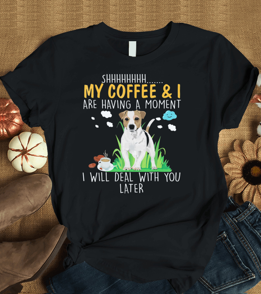 SHHHH My Coffee and I Are Having a Moment with Dog I Will Deal with You Later T-Shirt