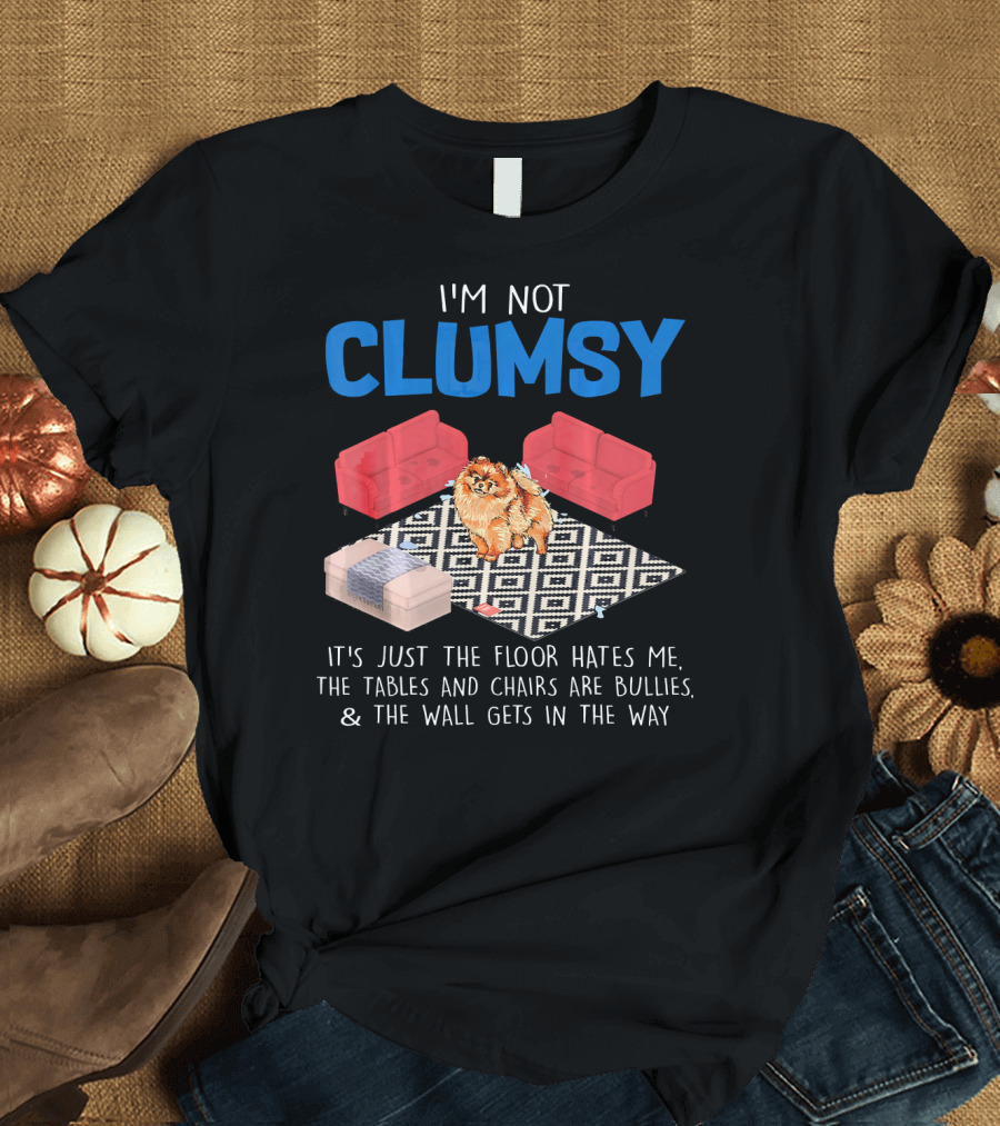 I'm Not Clumsy Pomeranian The Floor Hates Me Tables Chairs Are Bullies Wall Gets in the Way T-Shirt