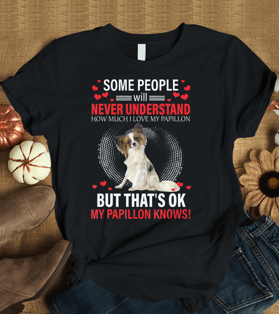 Some People Will Never Understand How Much I Love My Papillon But That's OK My Papillon Knows T-Shirt