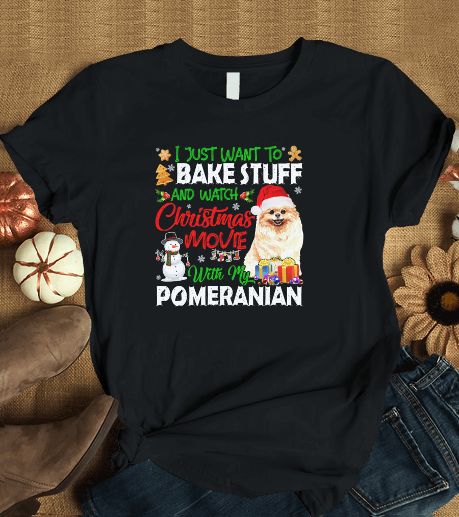 I Just Want to Bake Stuff and Watch Christmas Movie With My Pomeranian T-Shirt