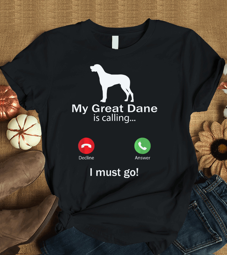 My Great Dane Is Calling I Must Go Decline Answer T-Shirt