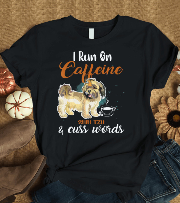 T-Shirt: Shih Tzu I Run On Caffeine and Cuss Words T-Shirt Shih Tzu I Run On Caffeine and Cuss Words T-Shirt