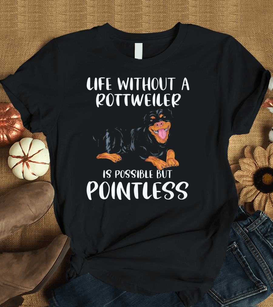 Life Without A Rottweiler Is Possible But Pointless T-Shirt