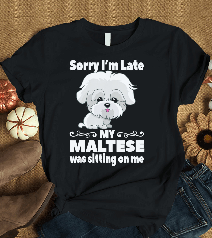 Sorry I'm Late My Maltese Was Sitting On Me Cute Dog T-Shirt