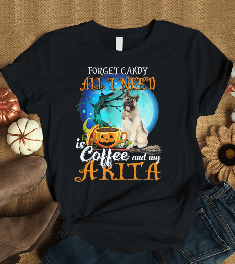 Forget Candy All I Need is Coffee and My Akita T-Shirt