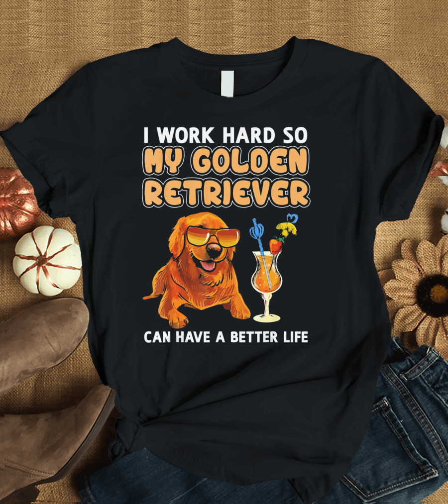Funny Golden Retriever I Work Hard So My Golden Retriever Can Have A Better Life T-Shirt