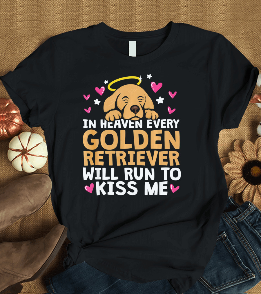 In Heaven Every Golden Retriever Will Run to Kiss Me T-Shirt