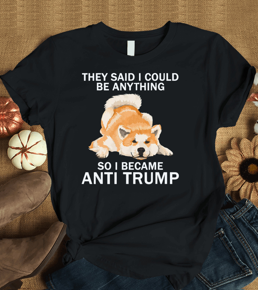 They Said I Could Be Anything So I Became Anti Trump Akita Lover T-Shirt