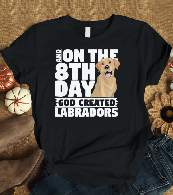 T-Shirt: And On The 8th Day God Created Labradors T-Shirt And On The 8th Day God Created Labradors T-Shirt
