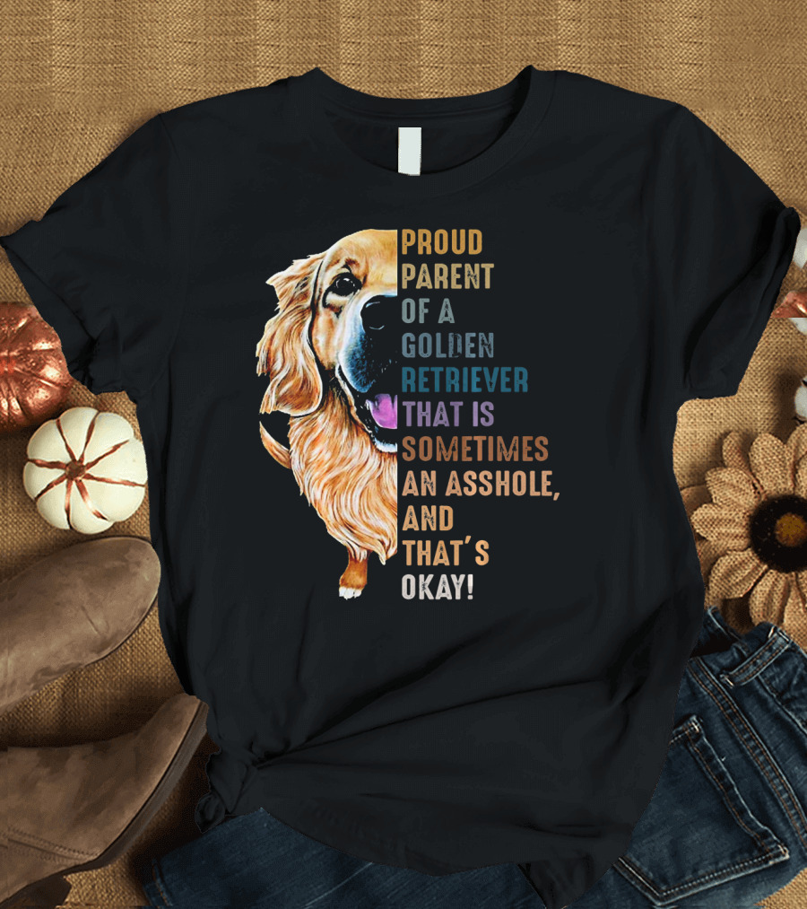 Proud Parent Of A Golden Retriever That Is Sometimes An Asshole, And That’s Okay T-Shirt