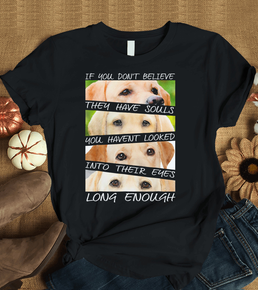 Labrador Retriever If You Don't Believe They Have Souls You Haven't Looked Into Their Eyes Long Enough T-Shirt