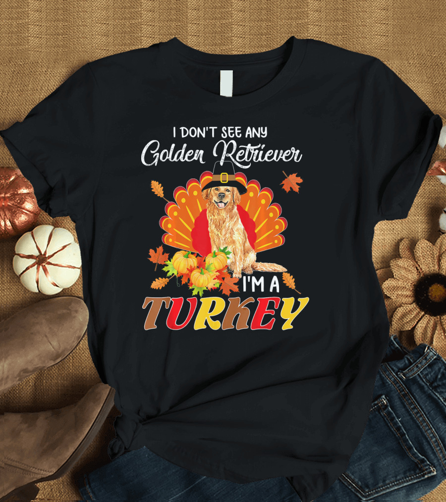 I Don't See Any Golden Retriever I'm A Turkey T-Shirt