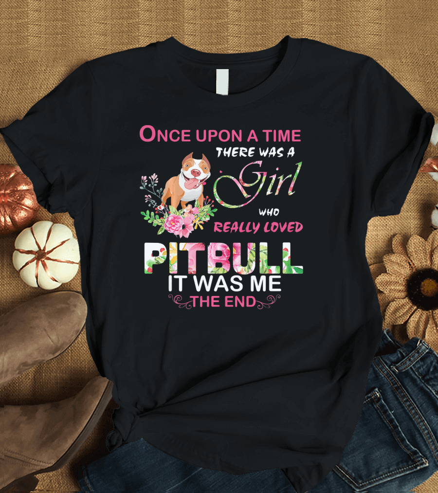 Once Upon a Time There Was a Girl Who Really Loved Pitbull It Was Me The End T-Shirt
