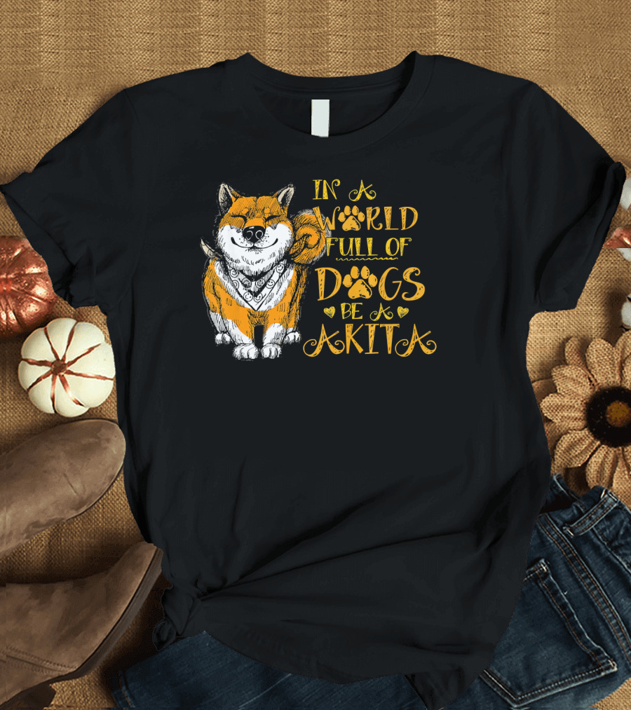 In a World Full of Dogs Be a Akita T-Shirt