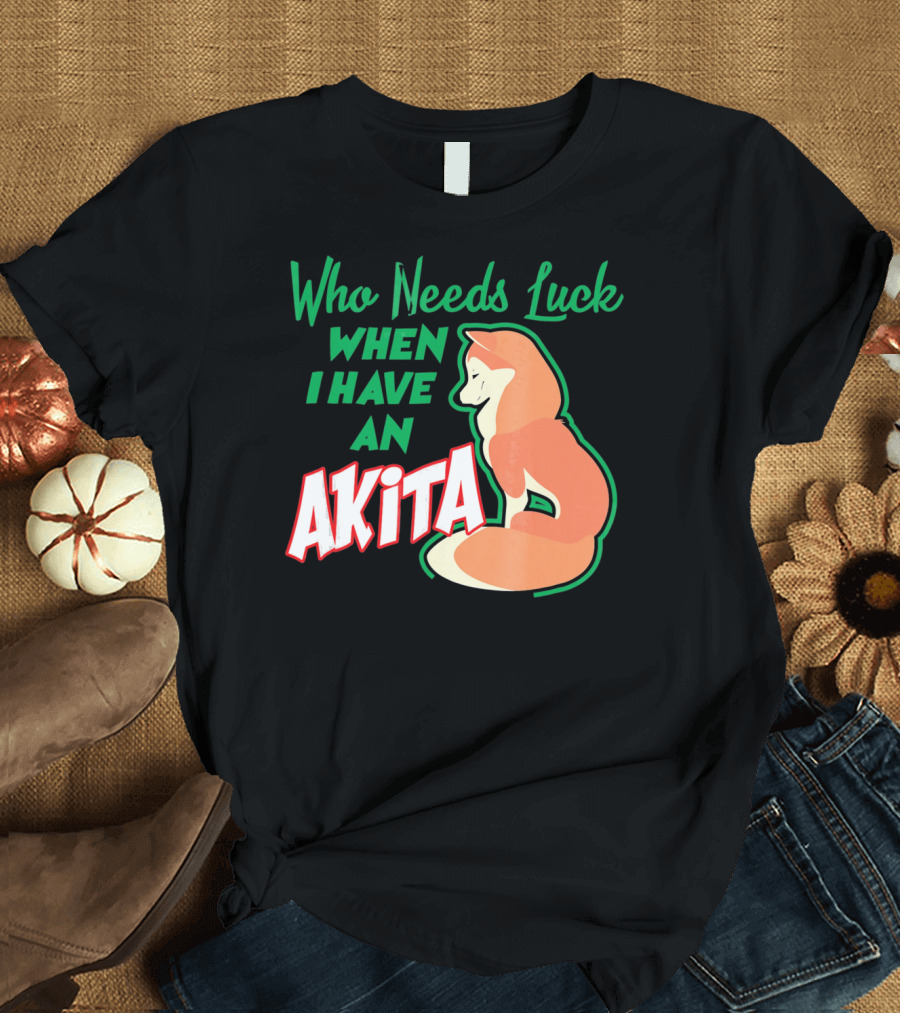 Who Needs Luck When I Have an Akita T-Shirt