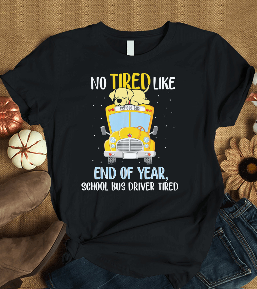 No Tired Like End of Year School Bus Driver Tired Labrador Retriever T-Shirt