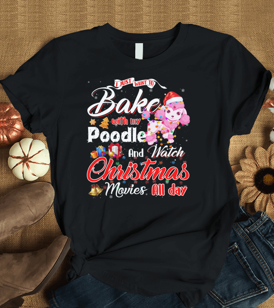 I Just Want to Bake with My Poodle and Watch Christmas Movies All Day T-Shirt