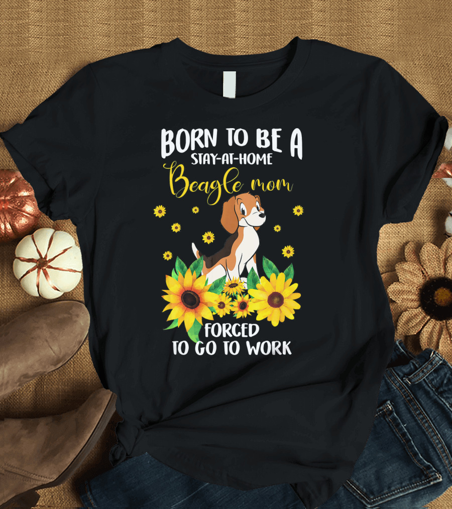 BORN TO BE A STAY-AT-HOME BEAGLE MOM FORCED TO GO TO WORK T-Shirt