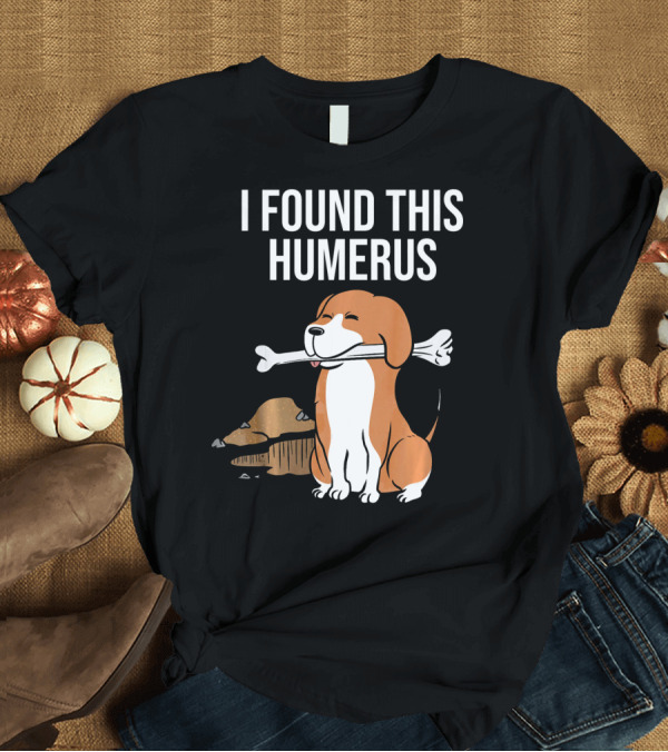 T-Shirt: I Found This Humerus Beagle With Bone T-Shirt I Found This Humerus Beagle With Bone T-Shirt