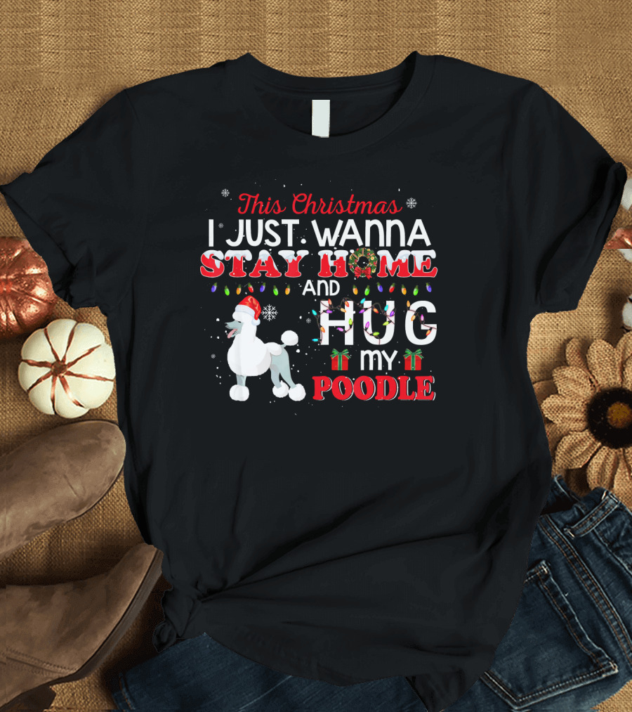 This Christmas I Just Wanna Stay Home and Hug My Poodle T-Shirt