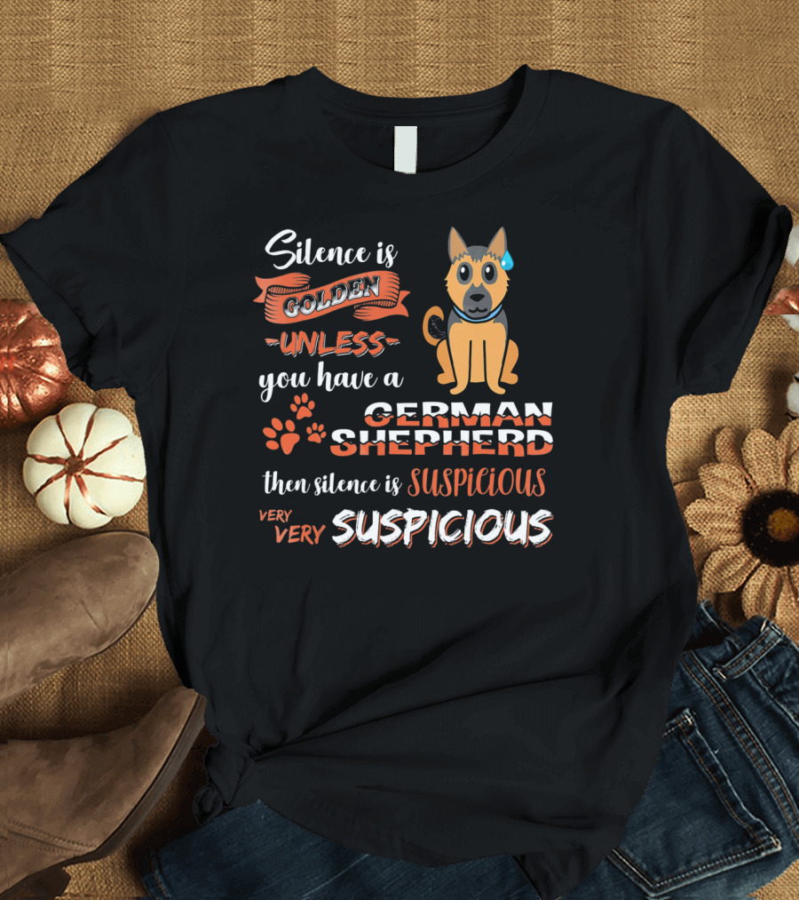 Silence Is Golden Unless You Have a German Shepherd Then Silence Is Very Very Suspicious T-Shirt