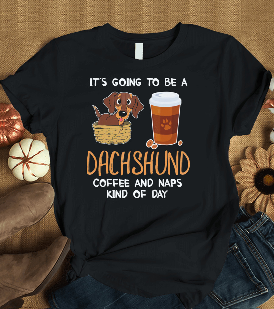 It's Going to Be a Dachshund Coffee and Naps Kind of Day T-Shirt