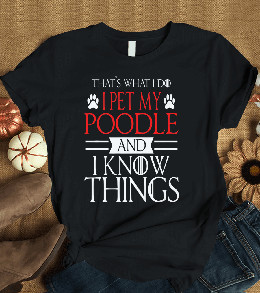 THAT'S WHAT I DO I PET MY POODLE AND I KNOW THINGS T-Shirt