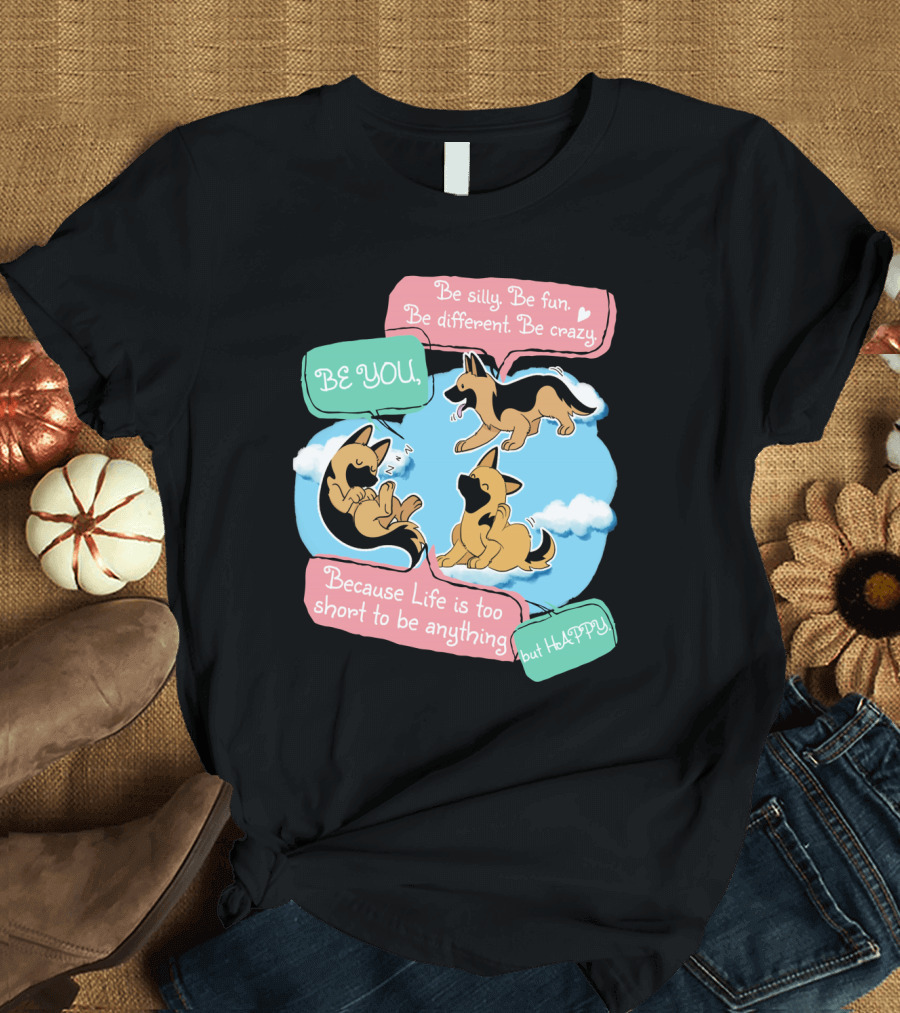 Be Silly Be Fun Be Different Be Crazy Be You Be Happy with German Shepherds T-Shirt