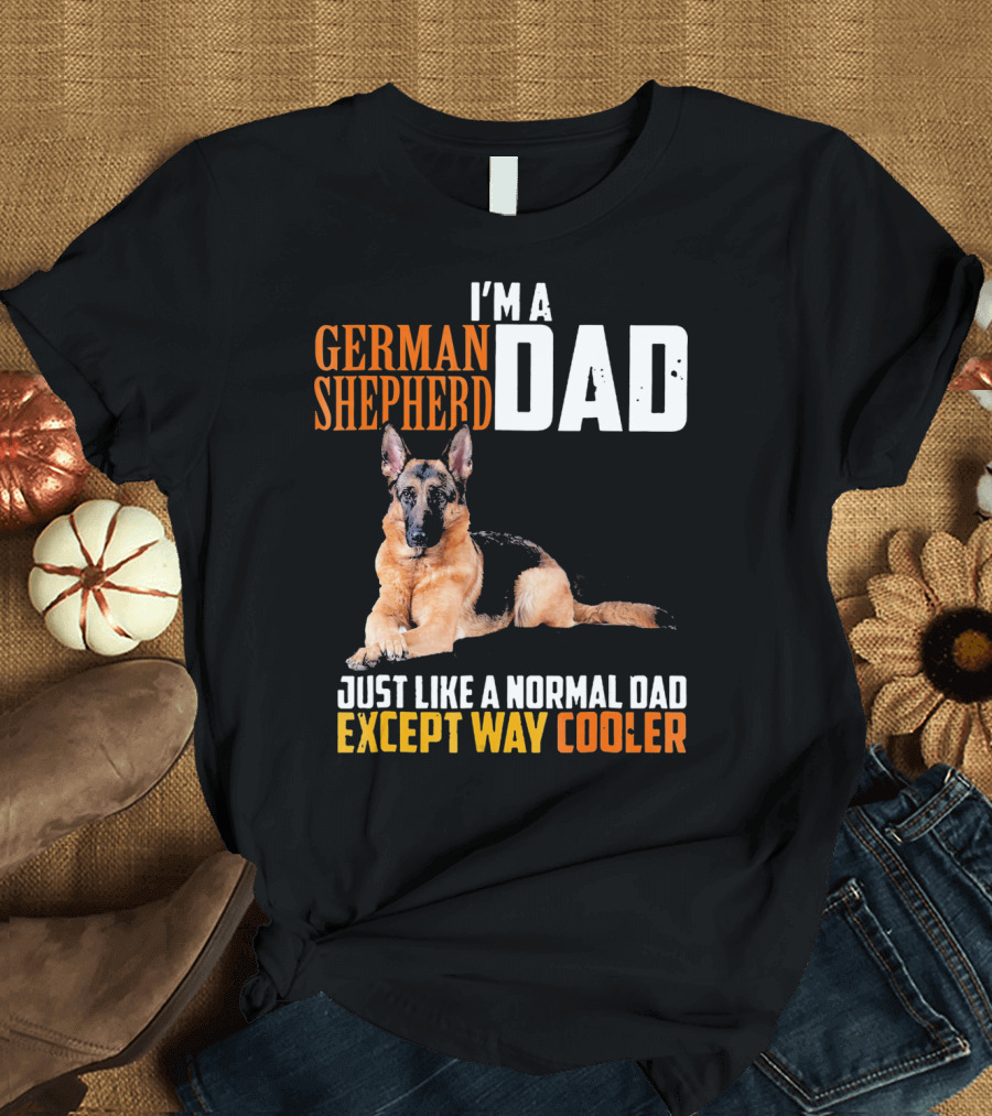 I'M A GERMAN SHEPHERD DAD JUST LIKE A NORMAL DAD EXCEPT WAY COOLER T-Shirt