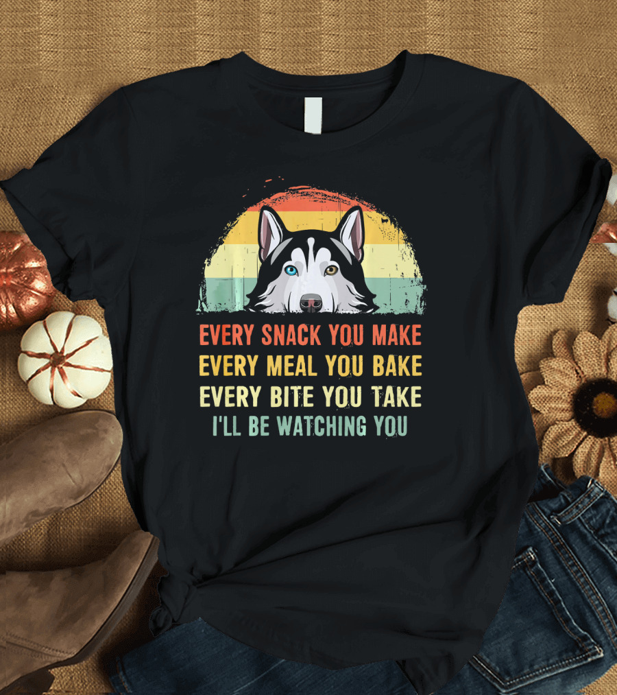 Husky Every Snack You Make Every Meal You Bake Every Bite You Take I'll Be Watching You T-Shirt