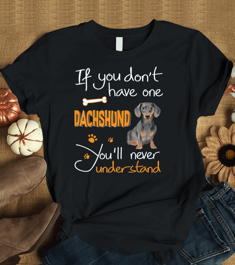 If You Don't Have One Dachshund You'll Never Understand T-Shirt