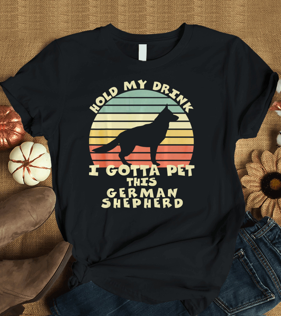 Hold My Drink I Gotta Pet This German Shepherd T-Shirt