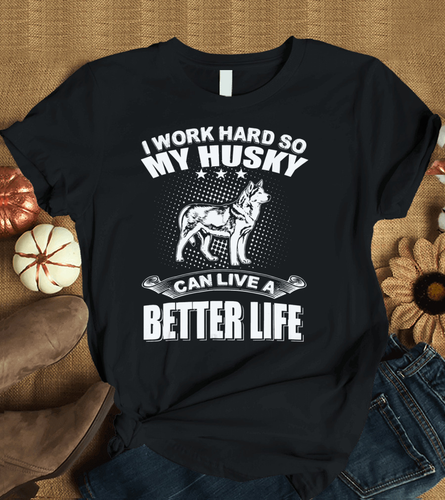 I Work Hard So My Husky Can Live a Better Life T-Shirt