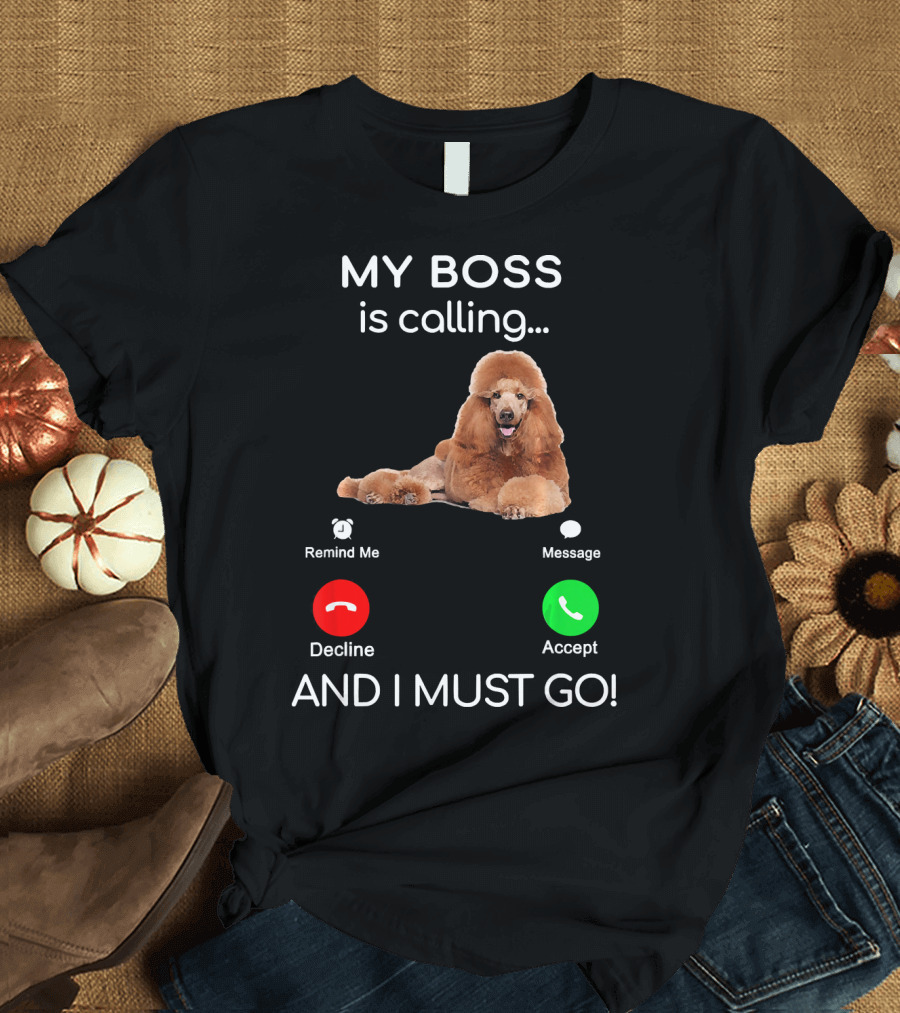 MY BOSS Is Calling Poodle Dog Decline Accept And I Must Go T-Shirt